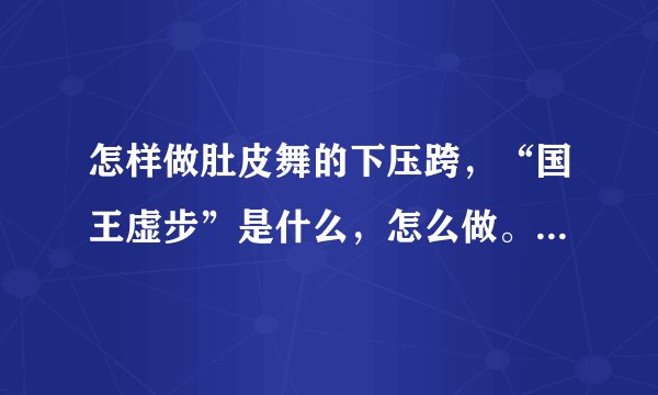 怎样做肚皮舞的下压跨，“国王虚步”是什么，怎么做。它和埃及步是一样的吗？