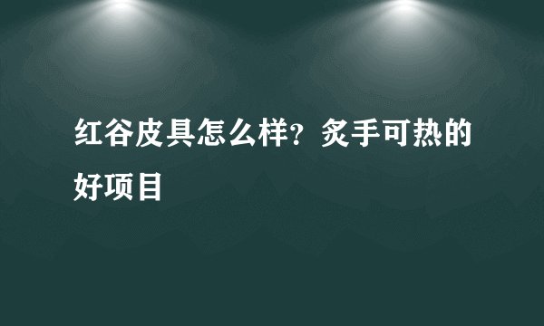 红谷皮具怎么样？炙手可热的好项目