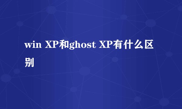 win XP和ghost XP有什么区别
