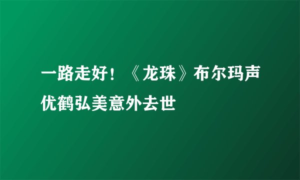 一路走好!《龙珠》布尔玛声优鹤弘美意外去世