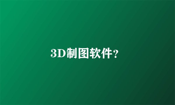3D制图软件？