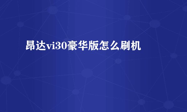 昂达vi30豪华版怎么刷机