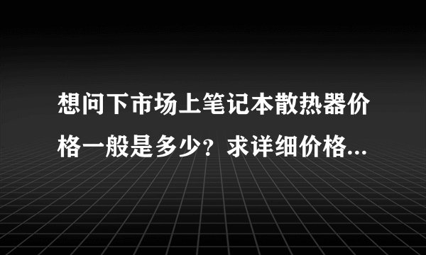 想问下市场上笔记本散热器价格一般是多少?求详细价格,谢谢了,,,