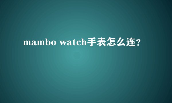 mambo watch手表怎么连？
