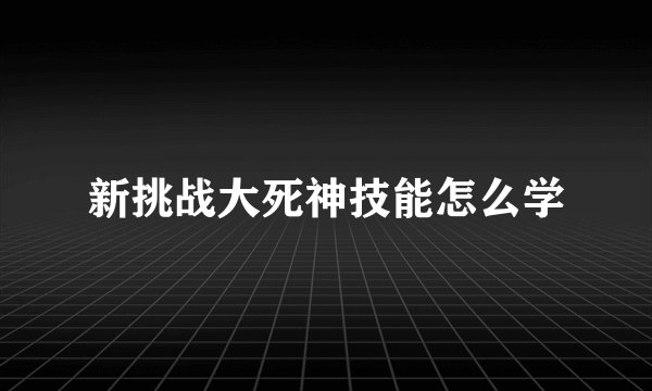 新挑战大死神技能怎么学