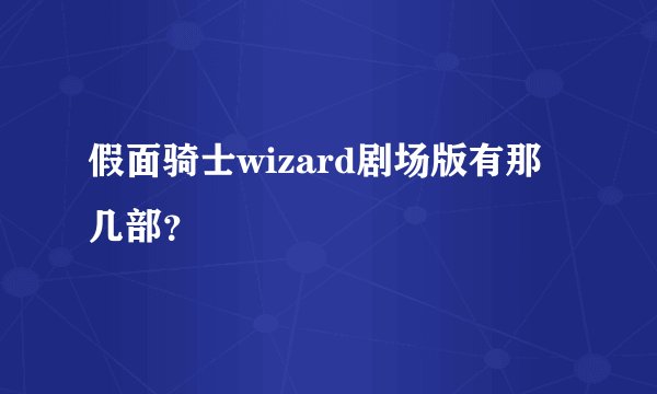 假面骑士wizard剧场版有那几部？
