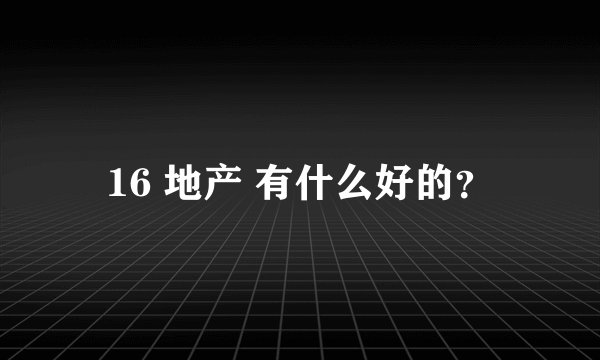16 地产 有什么好的？