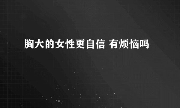 胸大的女性更自信 有烦恼吗