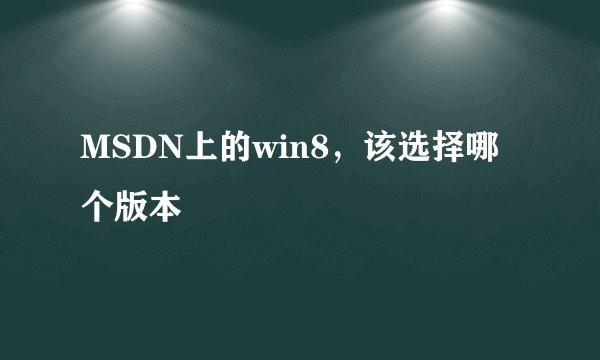 MSDN上的win8，该选择哪个版本