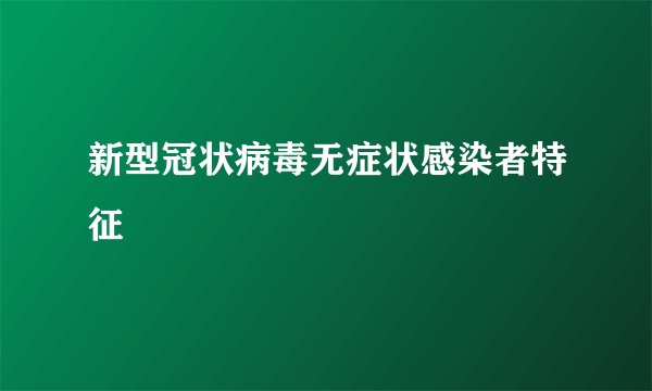 新型冠状病毒无症状感染者特征