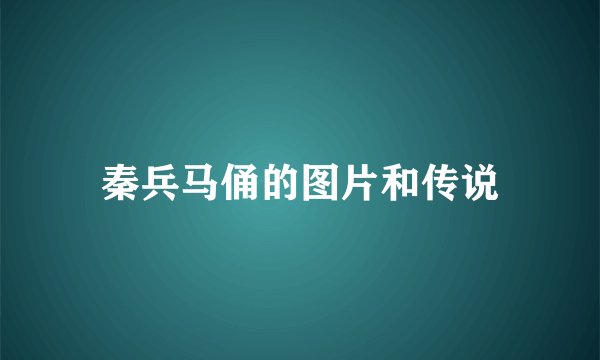 秦兵马俑的图片和传说