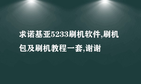 求诺基亚5233刷机软件,刷机包及刷机教程一套,谢谢