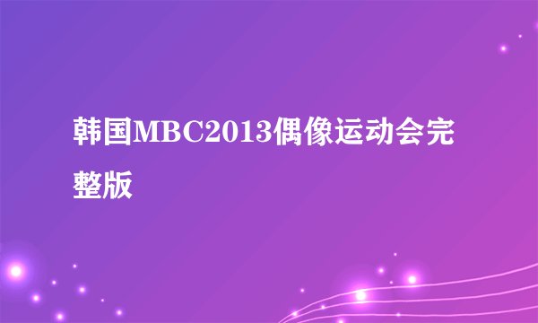 韩国MBC2013偶像运动会完整版