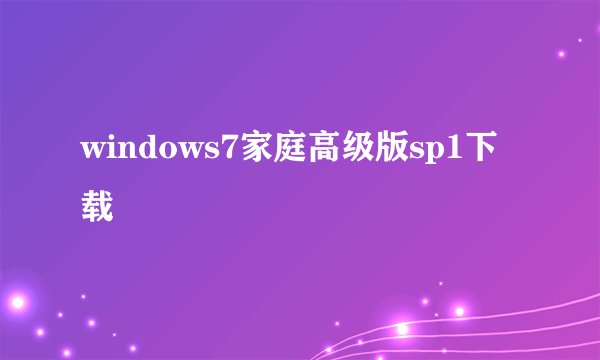 windows7家庭高级版sp1下载