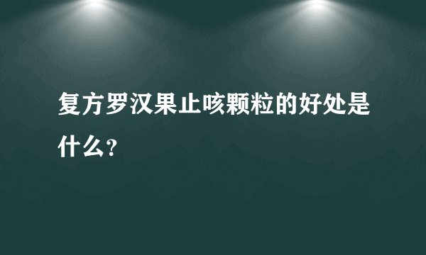 复方罗汉果止咳颗粒的好处是什么？