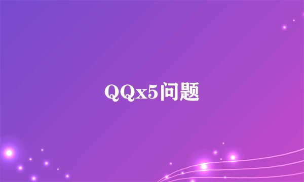 QQx5问题