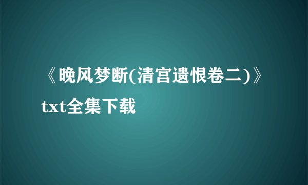 《晚风梦断(清宫遗恨卷二)》txt全集下载