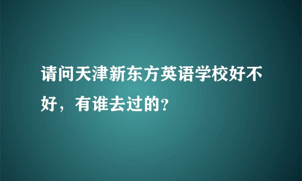 请问天津新东方英语学校好不好,有谁去过的?