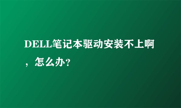 DELL笔记本驱动安装不上啊，怎么办？