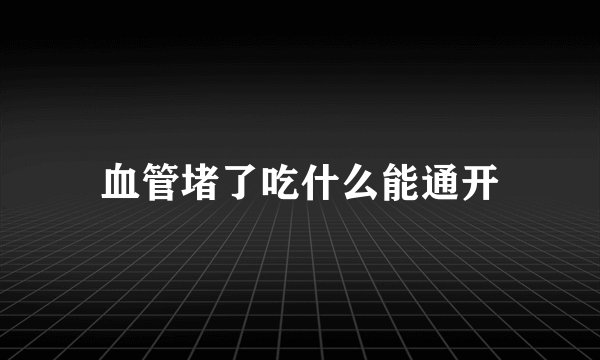 血管堵了吃什么能通开