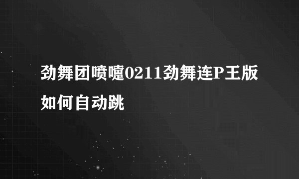劲舞团喷嚏0211劲舞连P王版如何自动跳