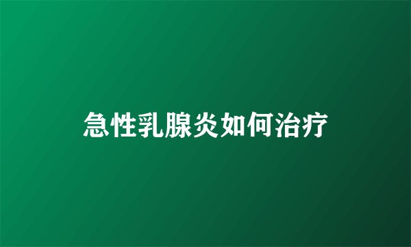 急性乳腺炎如何治疗