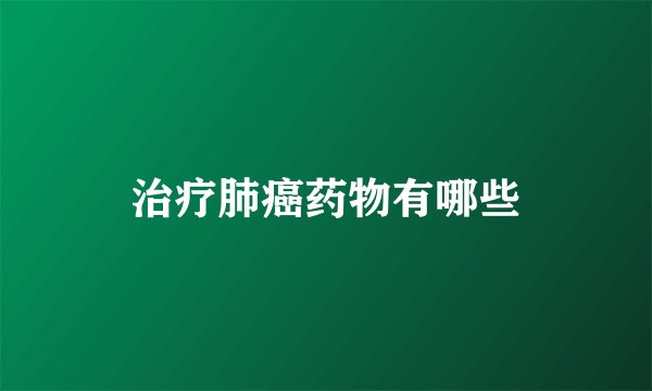 治疗肺癌药物有哪些