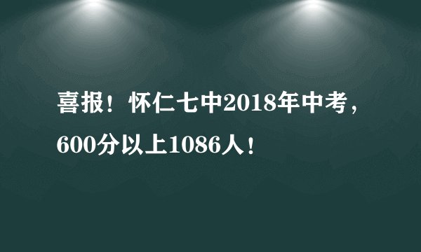 喜报！怀仁七中2018年中考，600分以上1086人！