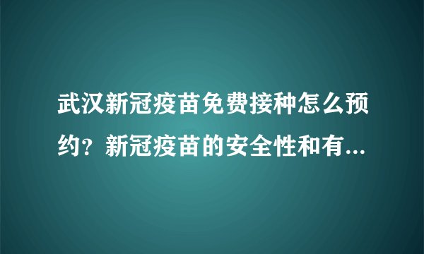 武汉新冠疫苗免费接种怎么预约?新冠疫苗的安全性和有效性如何