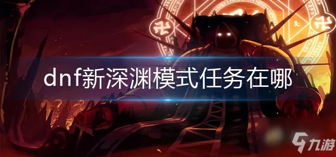 dnf新深渊模式任务在哪里