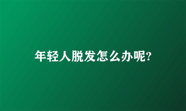 年轻人脱发怎么办呢?