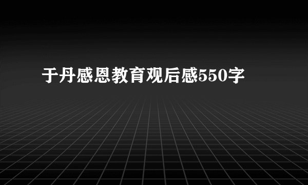 于丹感恩教育观后感550字