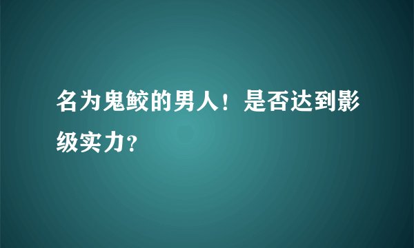 名为鬼鲛的男人！是否达到影级实力？