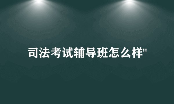 司法考试辅导班怎么样