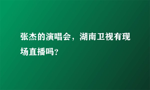 张杰的演唱会，湖南卫视有现场直播吗？