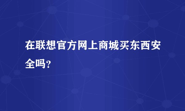 在联想官方网上商城买东西安全吗？