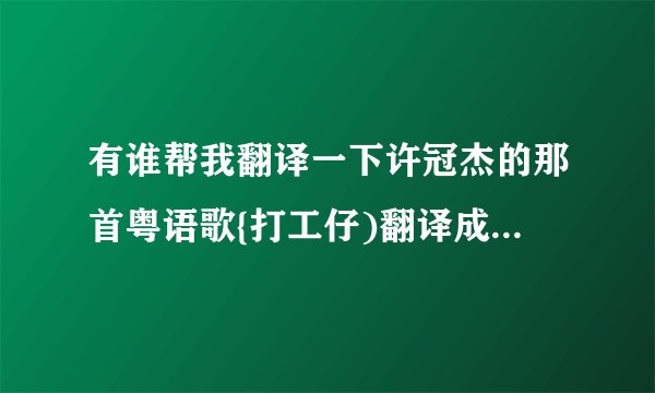 有谁帮我翻译一下许冠杰的那首粤语歌{打工仔)翻译成普通话解\多谢了？
