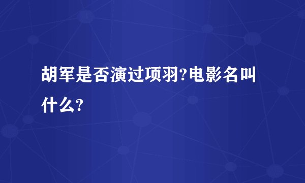 胡军是否演过项羽?电影名叫什么?