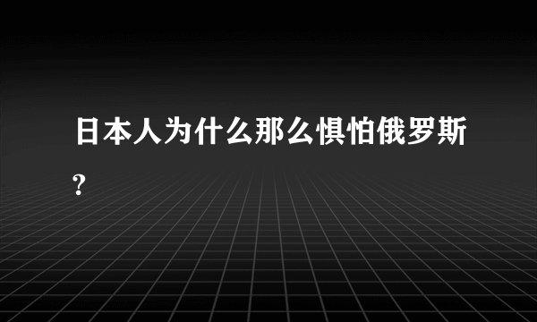 日本人为什么那么惧怕俄罗斯?