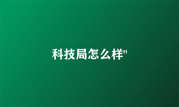 科技局怎么样