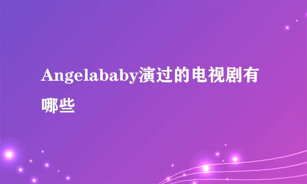 Angelababy演过的电视剧有哪些