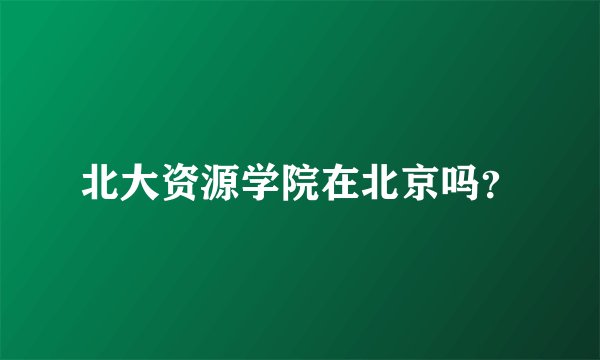 北大资源学院在北京吗？