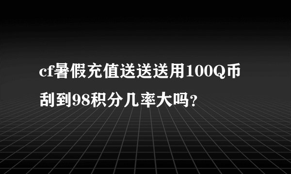 cf暑假充值送送送用100Q币刮到98积分几率大吗?