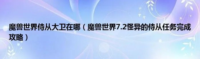 魔兽世界侍从大卫在哪（魔兽世界7.2怪异的侍从任务完成攻略）