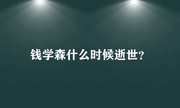 钱学森什么时候逝世？