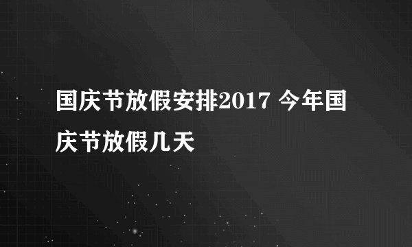 国庆节放假安排2017 今年国庆节放假几天