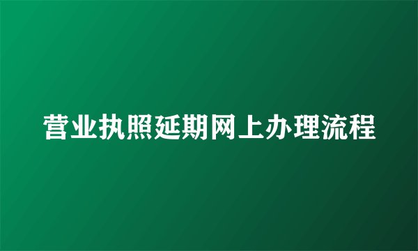 营业执照延期网上办理流程
