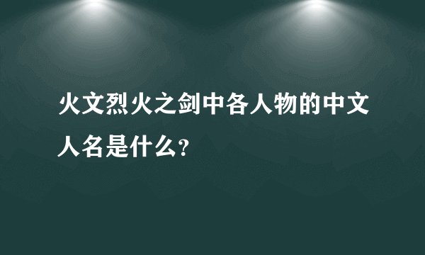 火文烈火之剑中各人物的中文人名是什么？