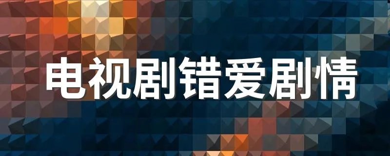 电视剧错爱剧情 电视剧错爱剧情简述