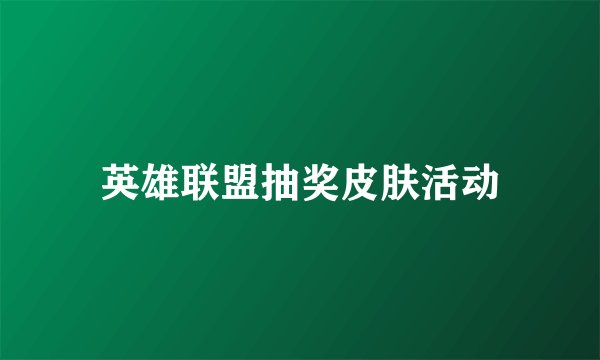 英雄联盟抽奖皮肤活动